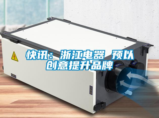 快訊:浙江電器 預(yù)以創(chuàng)意提升品牌