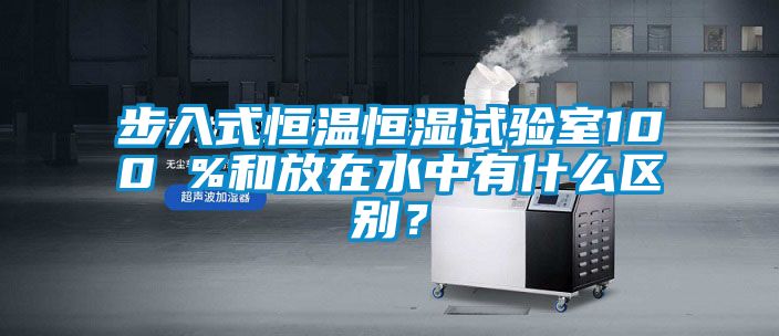 步入式恒溫恒濕試驗室100 %和放在水中有什么區別？